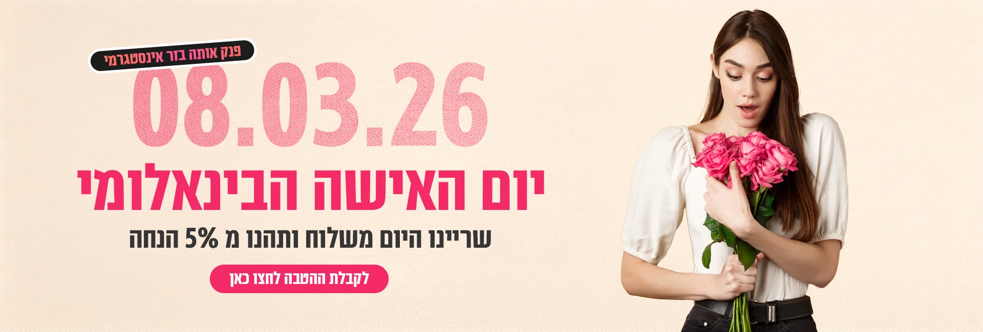 8.3.2026 יום האישה הבינאלומי פרסומת לקבלת הטבה 5% הנחה